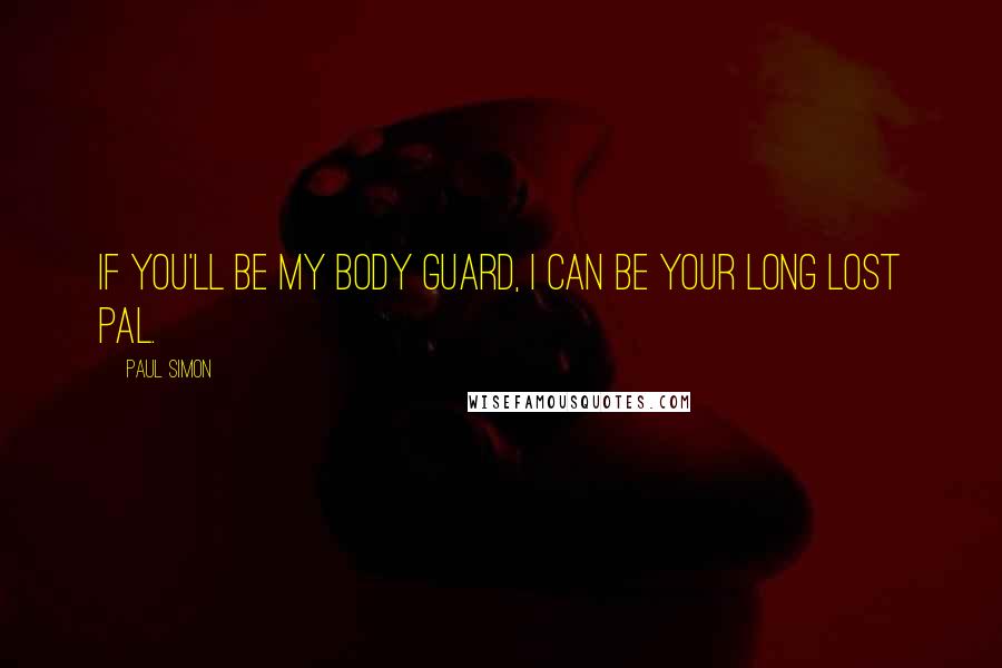 Paul Simon Quotes: If you'll be my body guard, I can be your long lost pal.