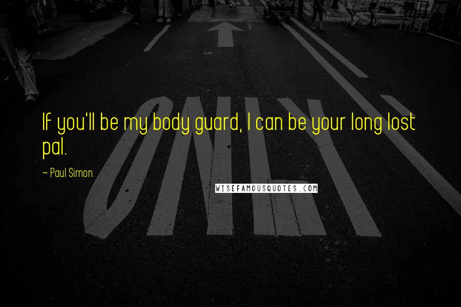 Paul Simon Quotes: If you'll be my body guard, I can be your long lost pal.