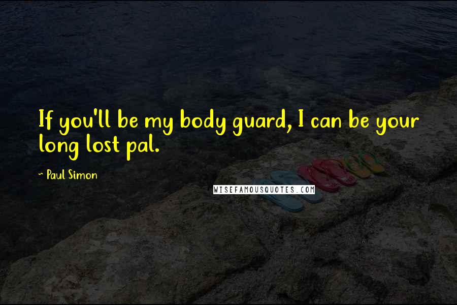 Paul Simon Quotes: If you'll be my body guard, I can be your long lost pal.