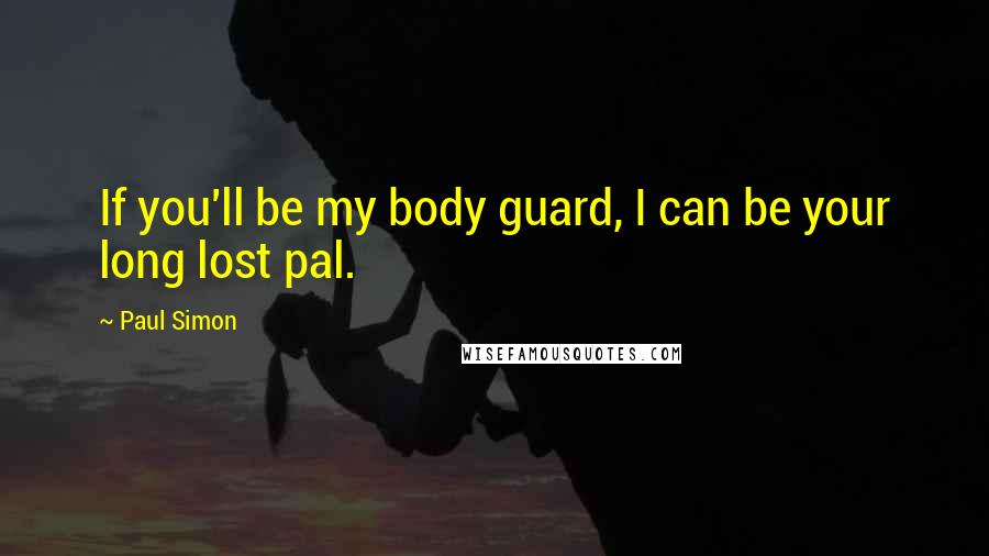 Paul Simon Quotes: If you'll be my body guard, I can be your long lost pal.