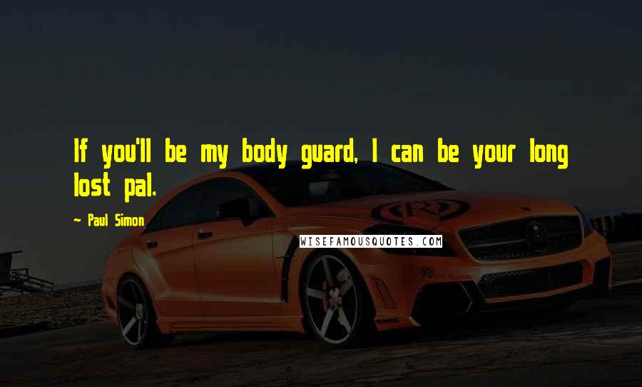 Paul Simon Quotes: If you'll be my body guard, I can be your long lost pal.