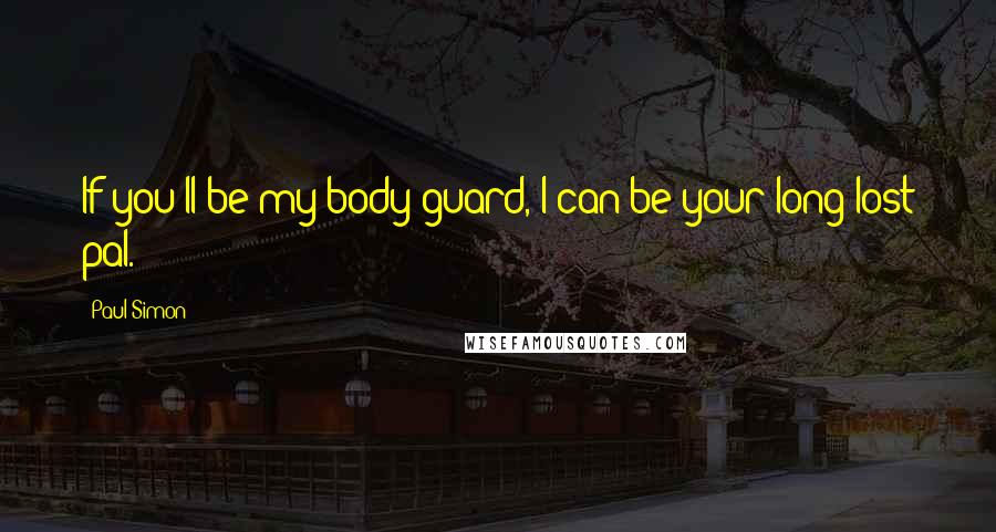 Paul Simon Quotes: If you'll be my body guard, I can be your long lost pal.