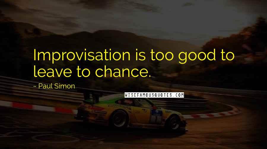 Paul Simon Quotes: Improvisation is too good to leave to chance.