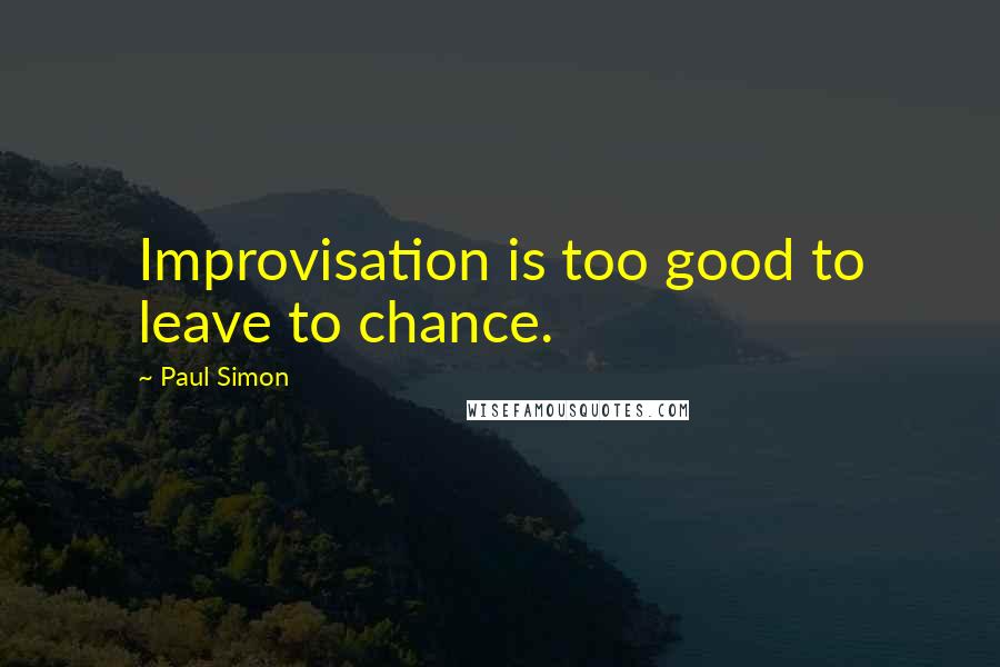 Paul Simon Quotes: Improvisation is too good to leave to chance.