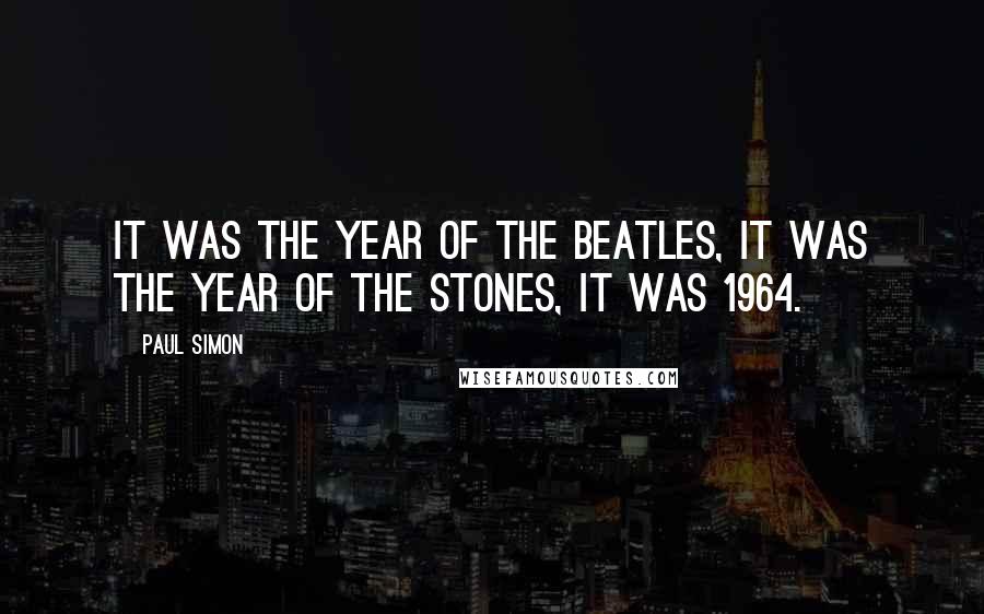 Paul Simon Quotes: It was the year of the Beatles, it was the year of the Stones, it was 1964.