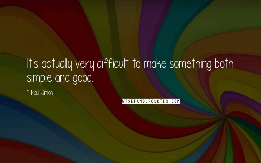 Paul Simon Quotes: It's actually very difficult to make something both simple and good.