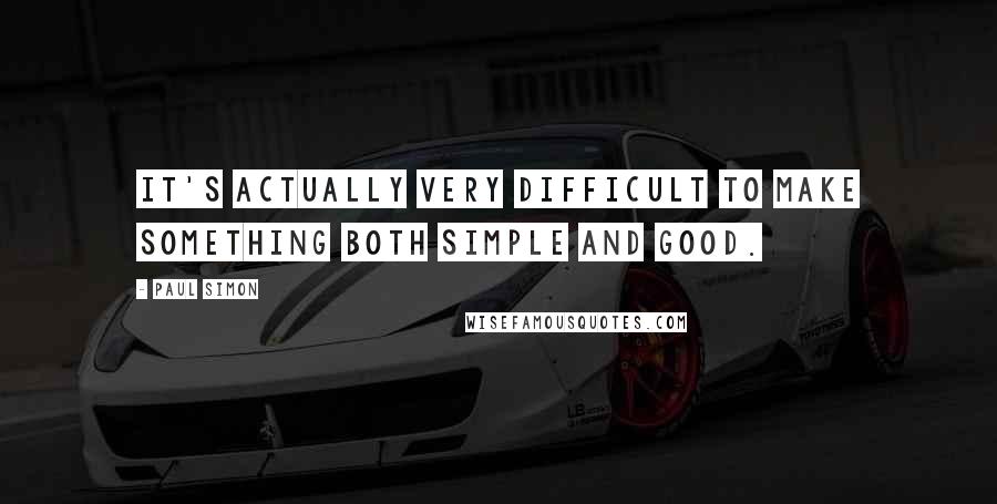 Paul Simon Quotes: It's actually very difficult to make something both simple and good.