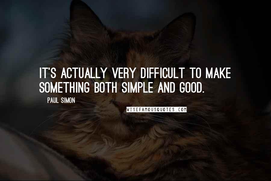 Paul Simon Quotes: It's actually very difficult to make something both simple and good.