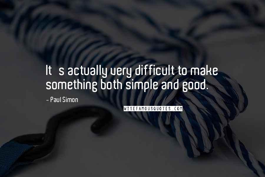 Paul Simon Quotes: It's actually very difficult to make something both simple and good.