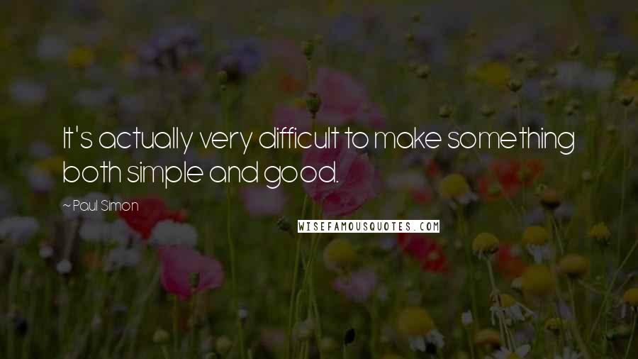 Paul Simon Quotes: It's actually very difficult to make something both simple and good.