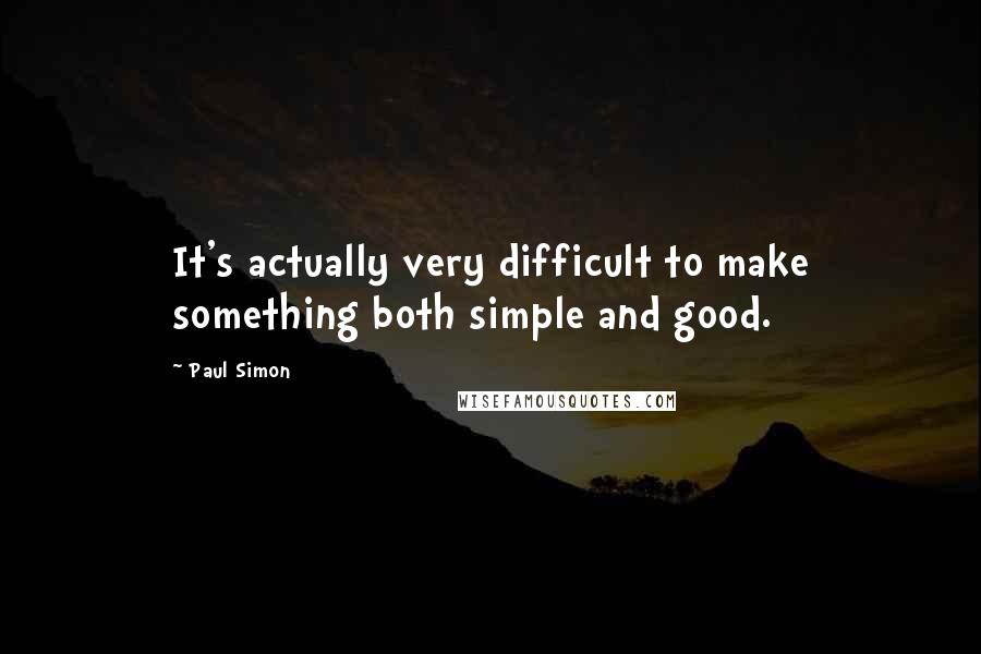 Paul Simon Quotes: It's actually very difficult to make something both simple and good.