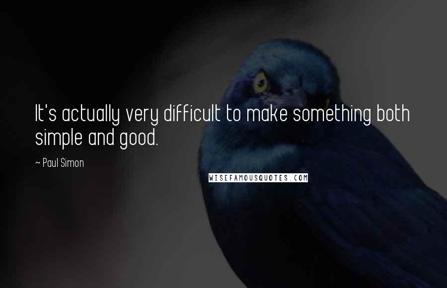 Paul Simon Quotes: It's actually very difficult to make something both simple and good.