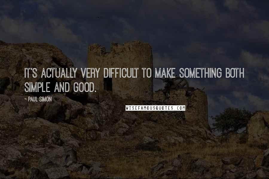 Paul Simon Quotes: It's actually very difficult to make something both simple and good.