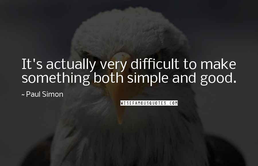 Paul Simon Quotes: It's actually very difficult to make something both simple and good.