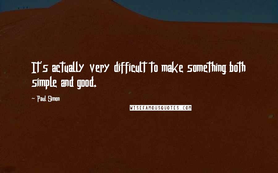 Paul Simon Quotes: It's actually very difficult to make something both simple and good.