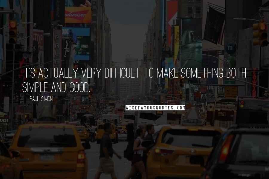 Paul Simon Quotes: It's actually very difficult to make something both simple and good.