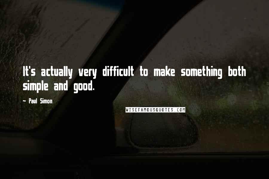 Paul Simon Quotes: It's actually very difficult to make something both simple and good.