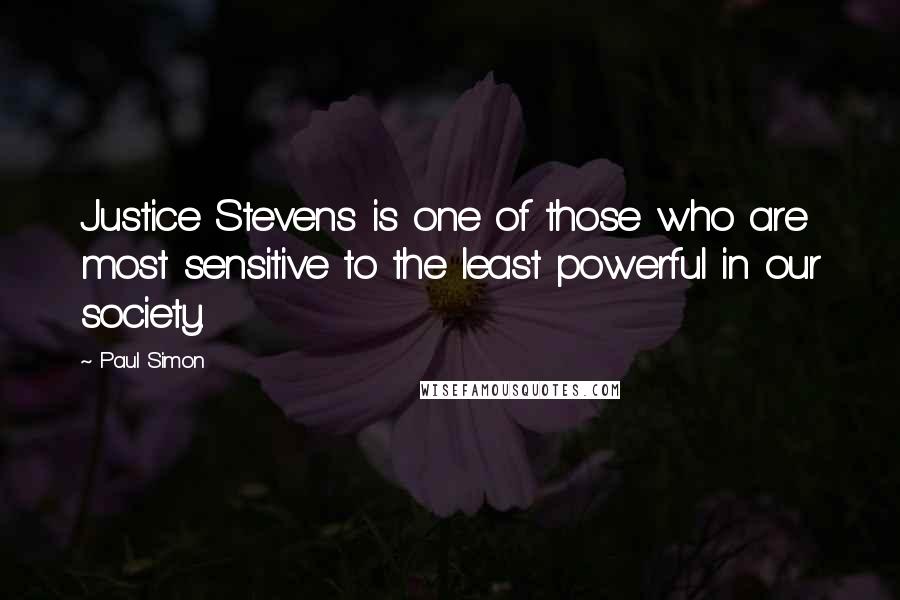 Paul Simon Quotes: Justice Stevens is one of those who are most sensitive to the least powerful in our society.