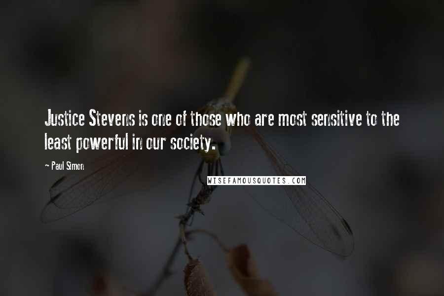 Paul Simon Quotes: Justice Stevens is one of those who are most sensitive to the least powerful in our society.