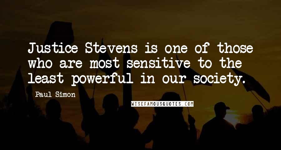 Paul Simon Quotes: Justice Stevens is one of those who are most sensitive to the least powerful in our society.