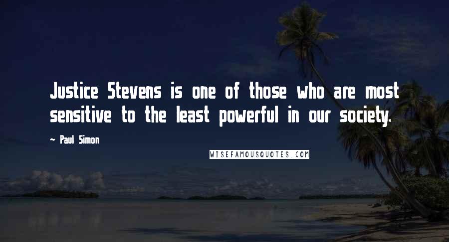 Paul Simon Quotes: Justice Stevens is one of those who are most sensitive to the least powerful in our society.