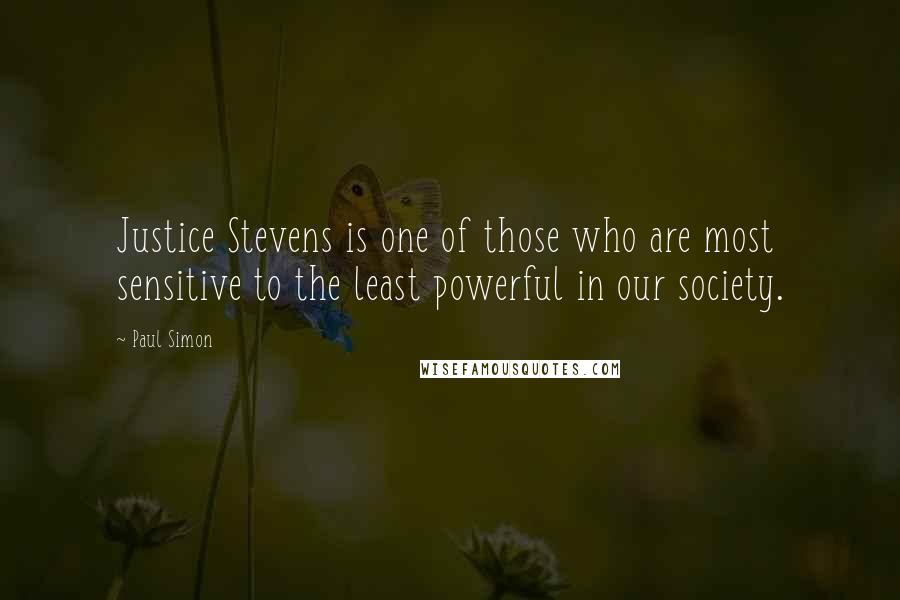 Paul Simon Quotes: Justice Stevens is one of those who are most sensitive to the least powerful in our society.