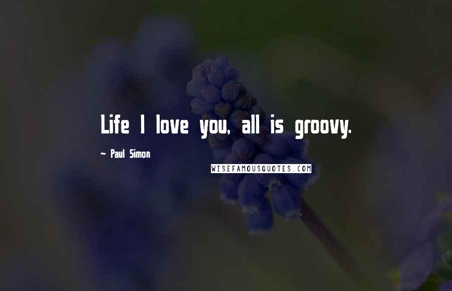 Paul Simon Quotes: Life I love you, all is groovy.