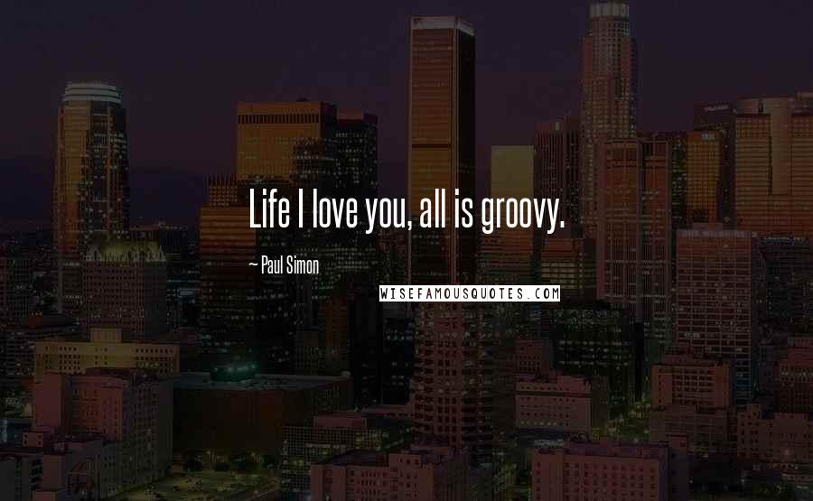 Paul Simon Quotes: Life I love you, all is groovy.
