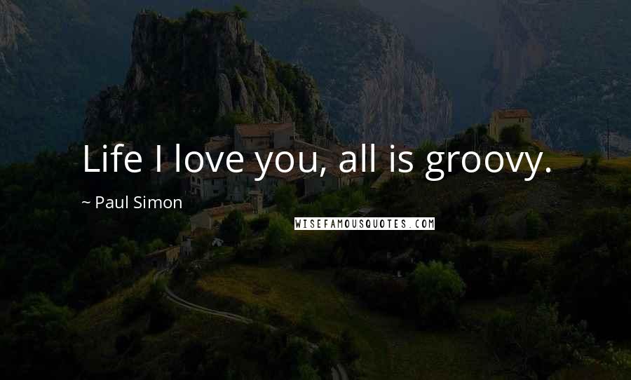 Paul Simon Quotes: Life I love you, all is groovy.