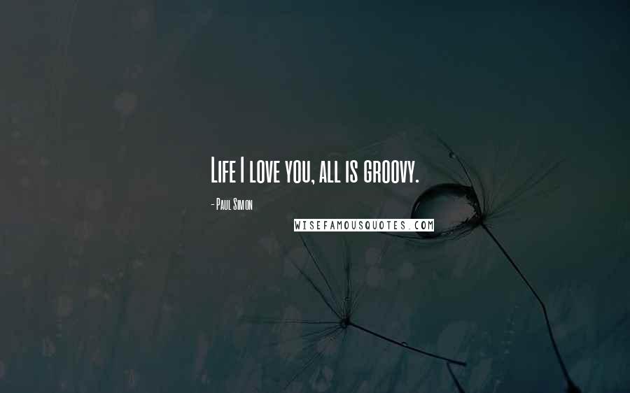 Paul Simon Quotes: Life I love you, all is groovy.