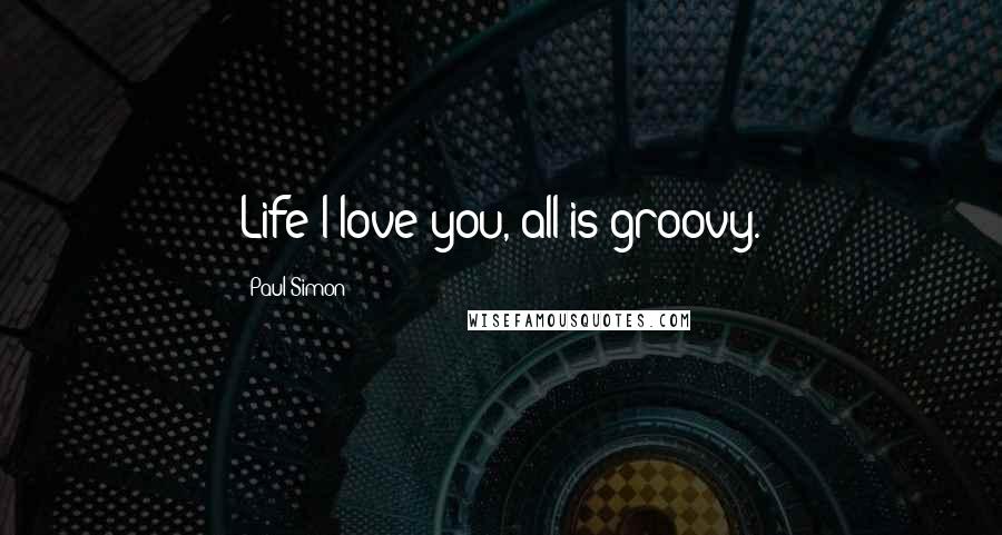 Paul Simon Quotes: Life I love you, all is groovy.