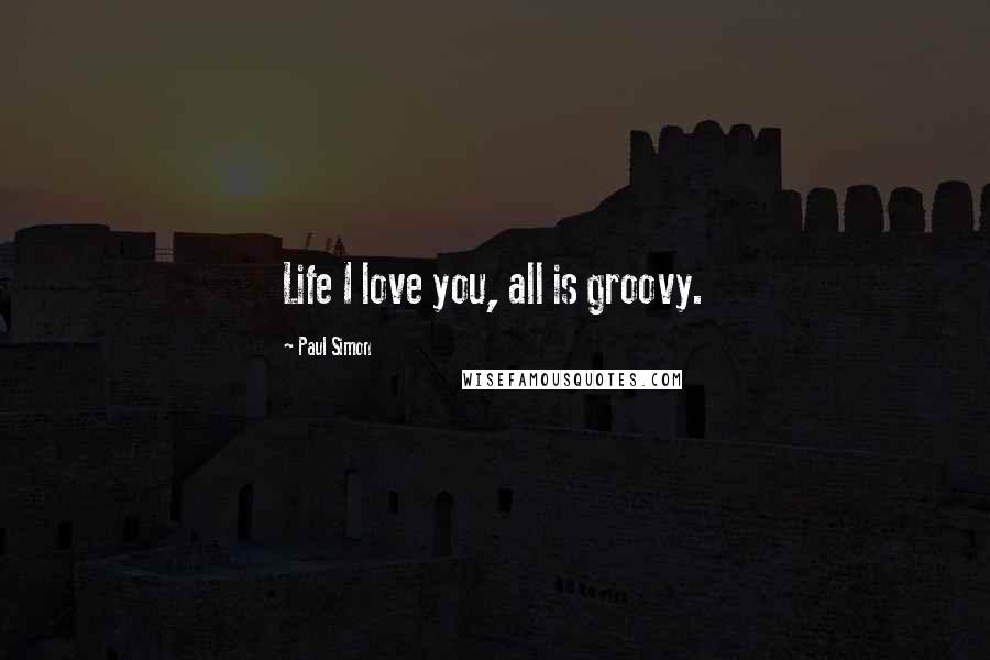 Paul Simon Quotes: Life I love you, all is groovy.