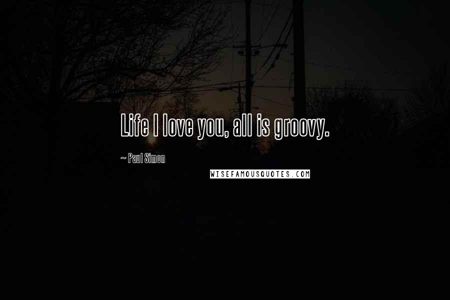 Paul Simon Quotes: Life I love you, all is groovy.