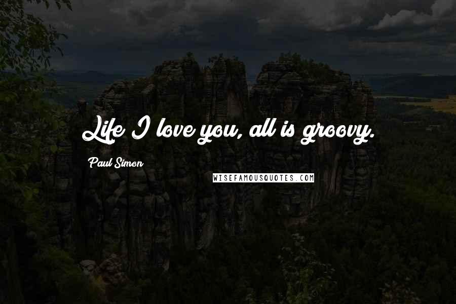 Paul Simon Quotes: Life I love you, all is groovy.