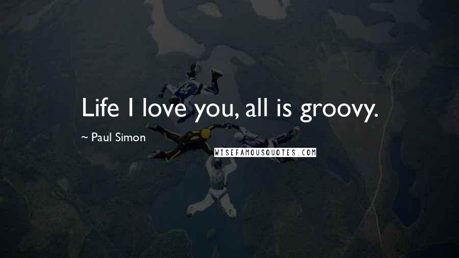 Paul Simon Quotes: Life I love you, all is groovy.
