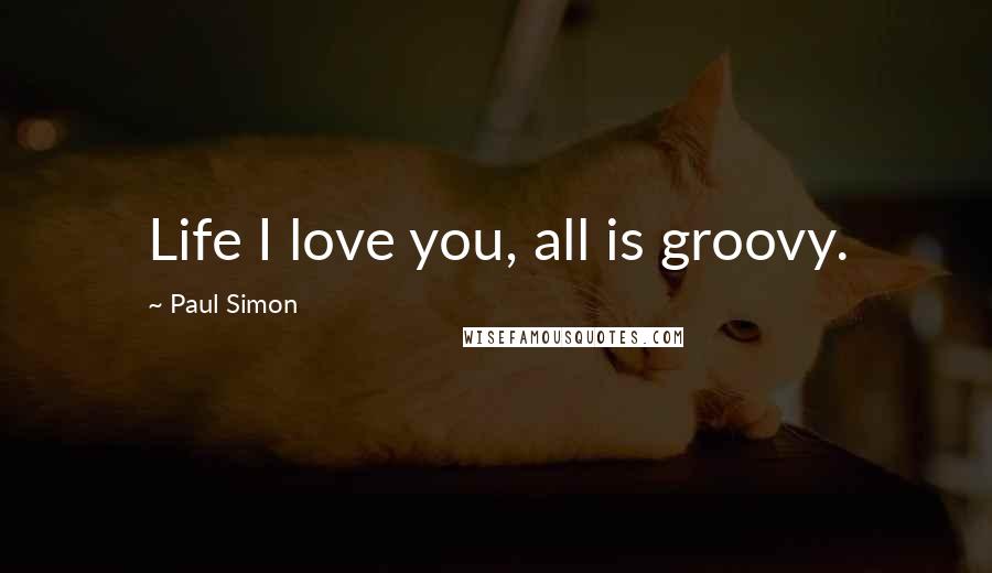 Paul Simon Quotes: Life I love you, all is groovy.