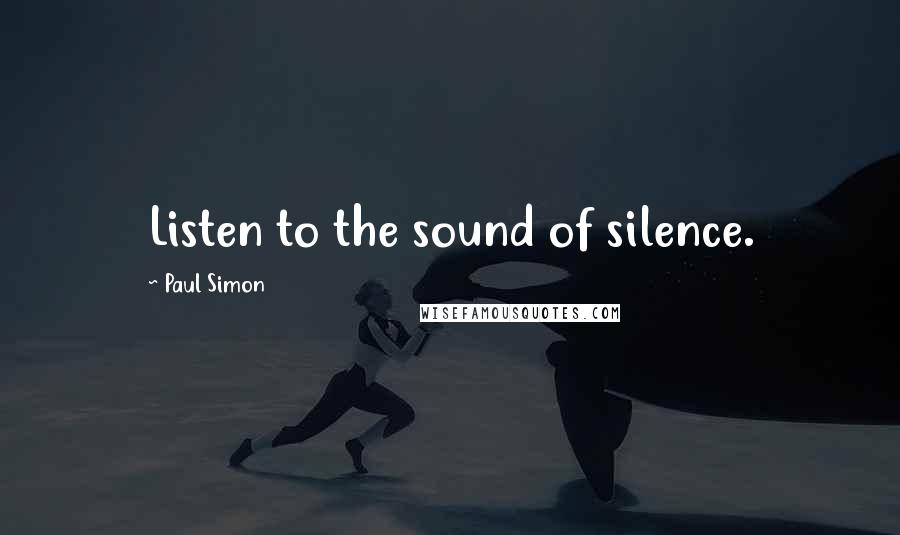 Paul Simon Quotes: Listen to the sound of silence.