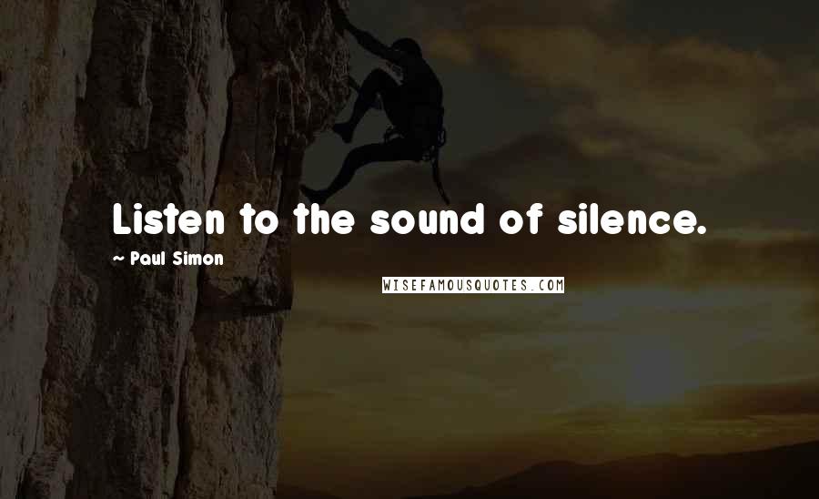 Paul Simon Quotes: Listen to the sound of silence.