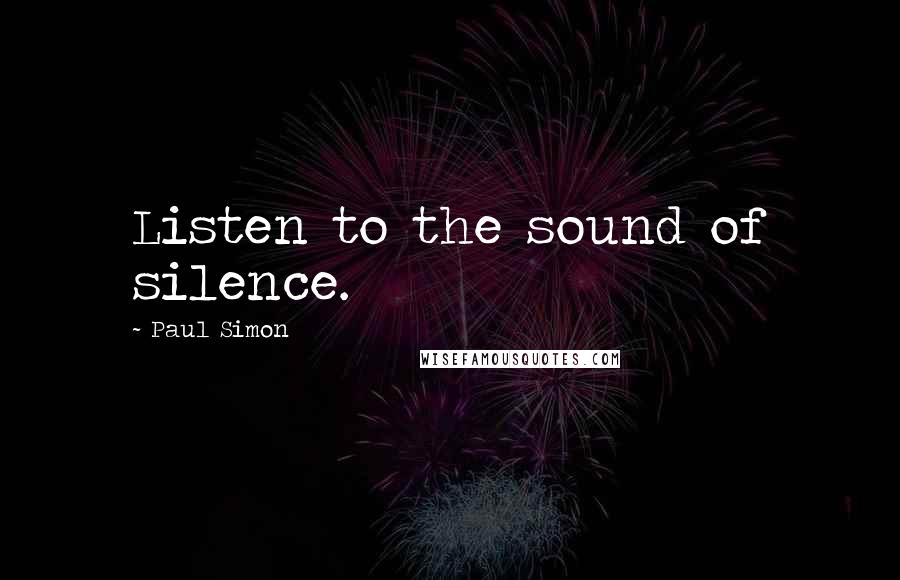 Paul Simon Quotes: Listen to the sound of silence.