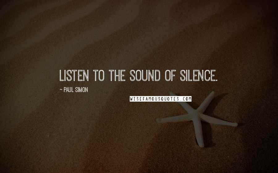 Paul Simon Quotes: Listen to the sound of silence.