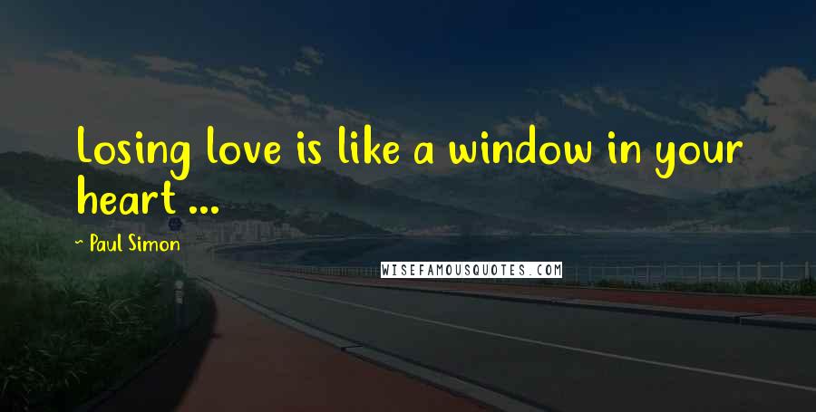 Paul Simon Quotes: Losing love is like a window in your heart ...