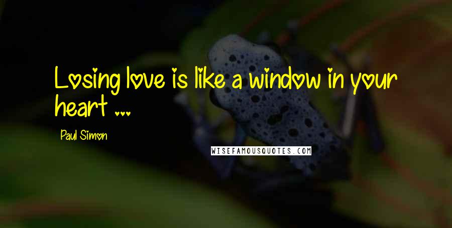 Paul Simon Quotes: Losing love is like a window in your heart ...