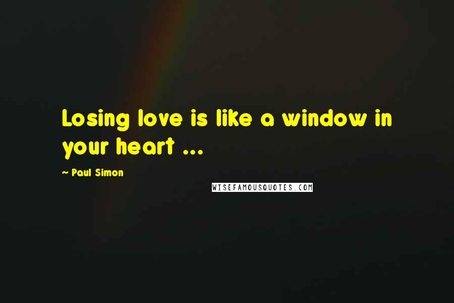 Paul Simon Quotes: Losing love is like a window in your heart ...