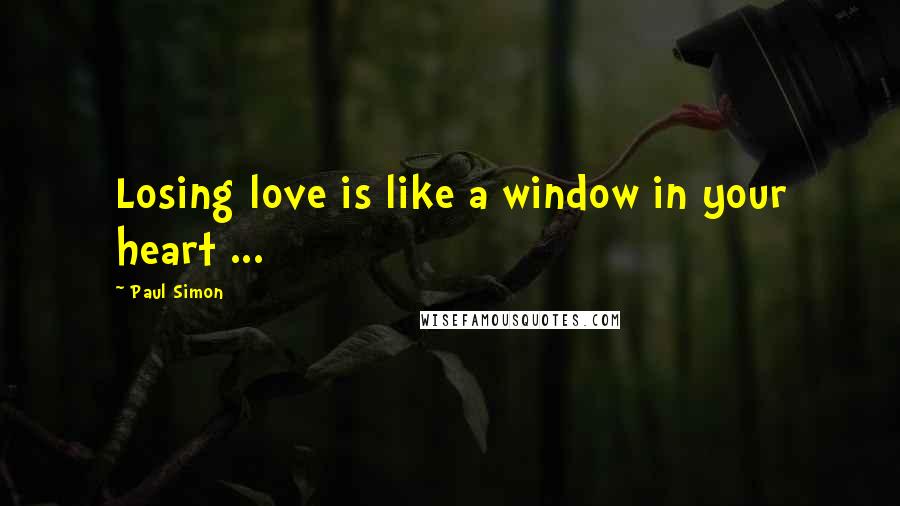 Paul Simon Quotes: Losing love is like a window in your heart ...