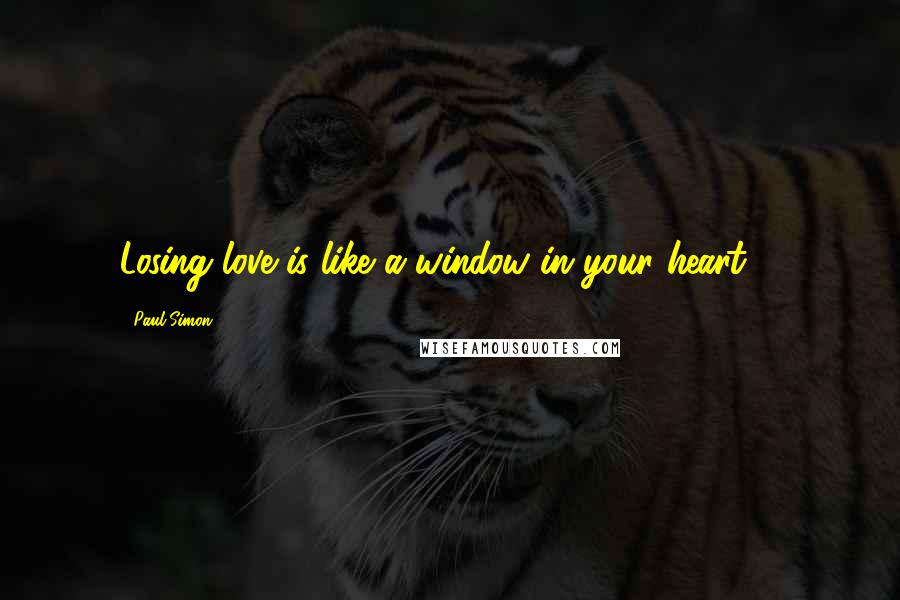Paul Simon Quotes: Losing love is like a window in your heart ...
