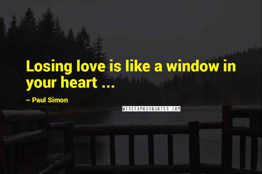 Paul Simon Quotes: Losing love is like a window in your heart ...