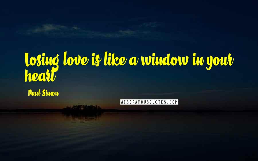 Paul Simon Quotes: Losing love is like a window in your heart ...