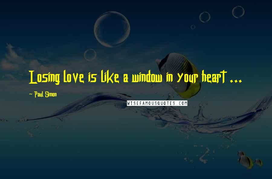 Paul Simon Quotes: Losing love is like a window in your heart ...