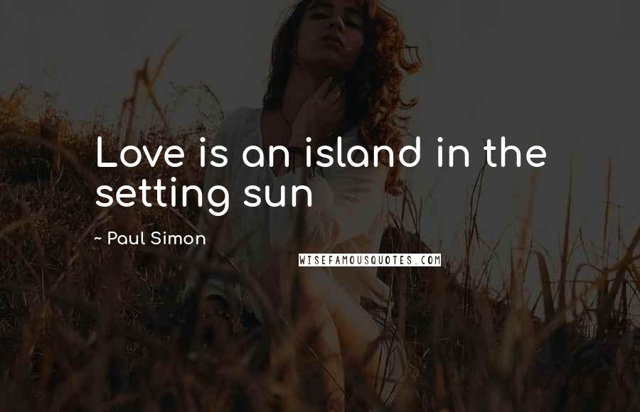 Paul Simon Quotes: Love is an island in the setting sun