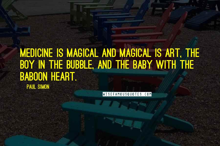 Paul Simon Quotes: Medicine is magical and magical is art, the boy in the bubble, and the baby with the baboon heart.